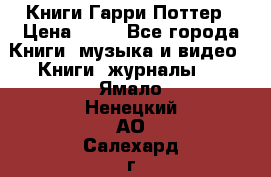 Книги Гарри Поттер › Цена ­ 60 - Все города Книги, музыка и видео » Книги, журналы   . Ямало-Ненецкий АО,Салехард г.